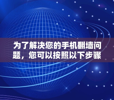 为了解决您的手机翻墙问题，您可以按照以下步骤进行操作
