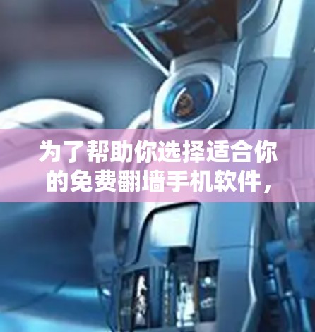 为了帮助你选择适合你的免费翻墙手机软件,以下是分步骤的建议