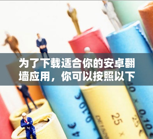 为了下载适合你的安卓翻墙应用,你可以按照以下步骤进行