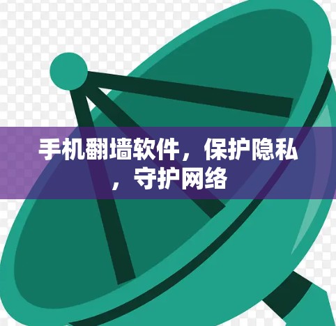 手机翻墙软件，保护隐私，守护网络
