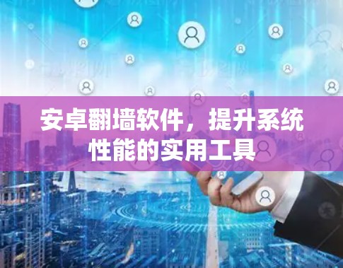 安卓翻墙软件,提升系统性能的实用工具