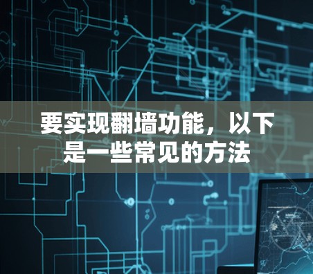 要实现翻墙功能,以下是一些常见的方法