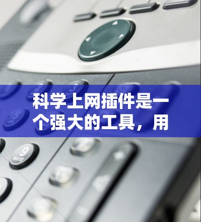 科学上网插件是一个强大的工具，用于控制科学服务器的访问权限和日志管理。以下是对该插件的详细分析和解决方案