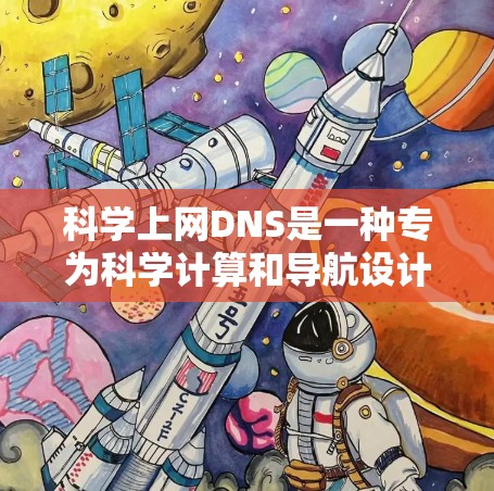科学上网DNS是一种专为科学计算和导航设计的网络服务，旨在提升科学用户在科学领域中的工作效率和访问速度。以下是科学上网DNS的主要特点和优势
