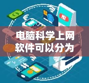 电脑科学上网软件可以分为教育软件、工具软件和聊天软件三类,每类各有其独特的功能和适用场景。以下是对这些软件的详细分类