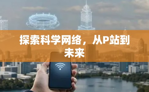 探索科学网络,从P站到未来