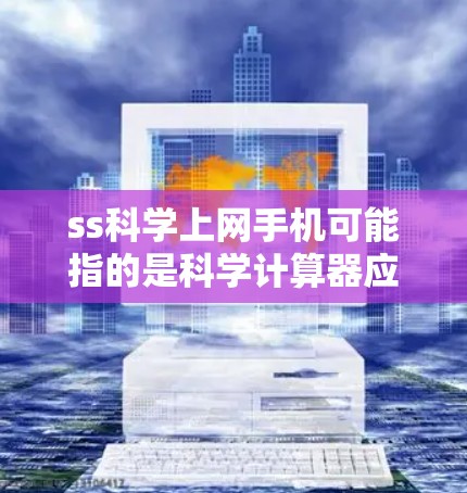 ss科学上网手机可能指的是科学计算器应用,或者其他与科学计算相关的设备。如果您指的是某种特定的手机或电脑设备,可以提供更多信息以便进一步解答