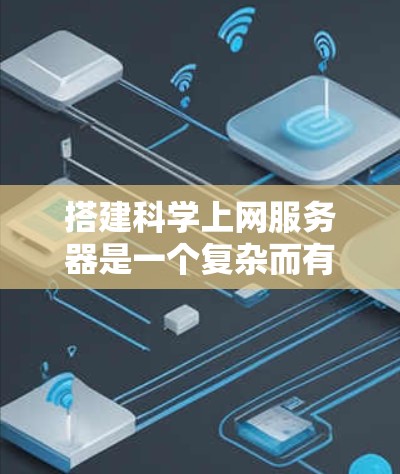搭建科学上网服务器是一个复杂而有挑战性的任务，但通过分步骤的规划和仔细的执行，可以有效地实现。以下是一个结构化的指南，帮助您逐步构建一个科学上网服务器