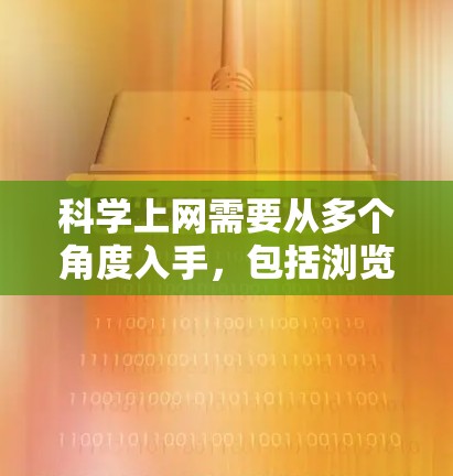 科学上网需要从多个角度入手,包括浏览器的优化、功能管理、兼容性处理、安全保护以及数据收集等多个方面。以下是一步步的解决方案