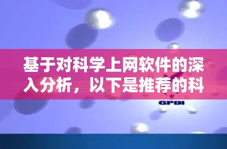 基于对科学上网软件的深入分析,以下是推荐的科学上网软件及其适用场景